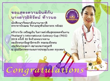 นักศึกษาวิทยาลัยนานาชาติ สาขาการโรงแรม
วิชาเอกธุรกิจภัตตาคาร
ที่คว้ารางวัลเหรียญเงิน
ในการแข่งขันสุดยอดเชฟ Thailand’s
International Culinary Cup (TICC) 2019
ครั้งที่ 25
ชิงถ้วยพระราชทานสมเด็จพระกนิษฐาธิราชเจ้า
กรมสมเด็จพระเทพรัตนราชสุดาฯ
สยามบรมราชกุมารี